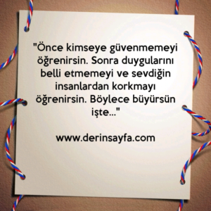 "Önce kimseye güvenmemeyi öğrenirsin. Sonra duygularını belli etmemeyi ve.."