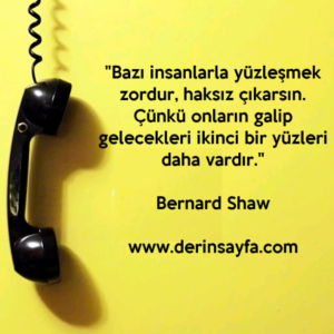 "Bazı insanlarla yüzleşmek zordur, haksız çıkarsın.
Çünkü onların galip gelecekleri.."
– Bernard Shaw