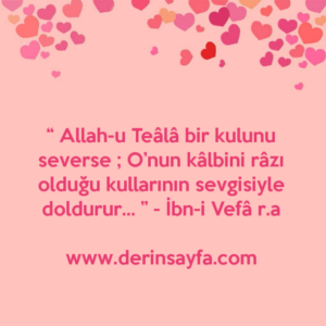 “ Allah-u Teâlâ bir kulunu severse ; O’nun kâlbini râzı olduğu kullarının sevgisiyle doldurur… ” – İbn