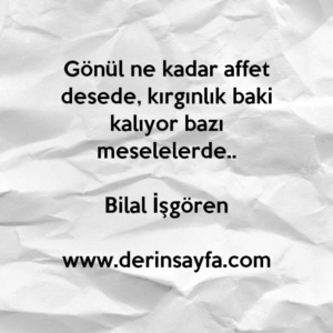 Gönül ne kadar affet desede, kırgınlık baki kalıyor bazı
meselelerde..
Bilal İşgören