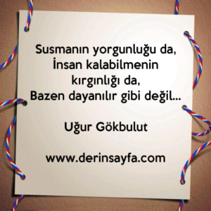 Susmanın yorgunluğu da,
İnsan kalabilmenin kırgınlığı da,
Bazen dayanılır gibi değil…