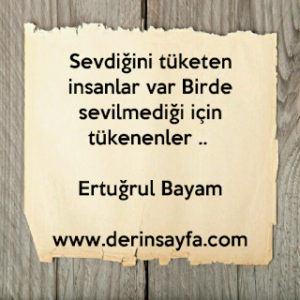 Sevdiğini tüketen insanlar var Birde sevilmediği için tükenenler.. Ertuğrul Bayam