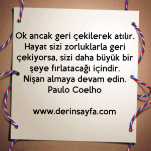 Ok ancak geri çekilerek atılır.
Hayat sizi zorluklarla geri çekiyorsa..
Paulo Coelho