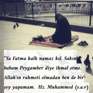 ''Ya Fatma kalk namaz kıl.Sakın babam Peygamber diye ihmal etme.