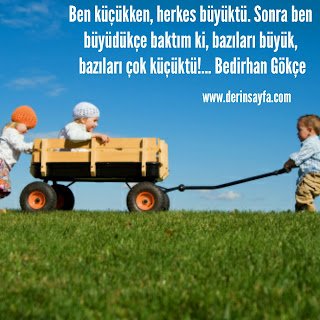 Ben küçükken, herkes büyüktü. Sonra ben büyüdükçe baktım ki, bazıları büyük.. Bedirhan Gökçe