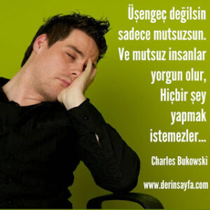 Üşengeç değilsin sadece mutsuzsun. Ve mutsuz insanlar yorgun olur, Hiçbir şey yapmak istemezler… Charles Bukowski