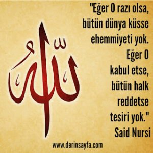 Eğer O razı olsa, bütün dünya küsse ehemmiyeti yok. Eğer O kabul etse, bütün halk reddetse.. Said Nursi