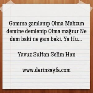 Gamına gamlanıp olma mahzun demine demlenip olma mağrur. Ne dem baki ne gam.. Yavuz Sultan Selim