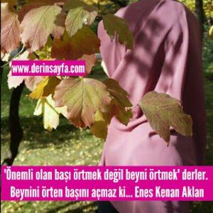 “Önemli olan başı örtmek değil beyni örtmek” derler. Beynini örten başını açmaz ki…  Enes Kenan Aklan