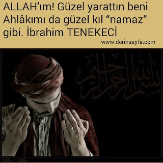 ALLAH’ım! Güzel yarattın beni Ahlâkımı da güzel kıl “namaz” gibi.  İbrahim TENEKECİ