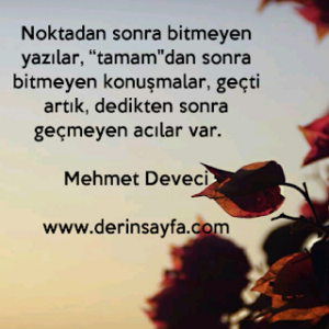 Noktadan sonra bitmeyen yazılar, “tamam”dan sonra bitmeyen konuşmalar, geçti artık, dedikten sonra geçmeyen acılar var. – Mehmet Deveci