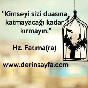 "Kimseyi sizi duasına katmayacağı kadar kırmayın."
– Hz. Fatıma (ra) 