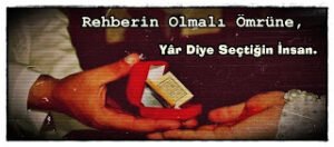 Rehberin Olmalı Ömrüne, Yâr Diye Seçtiğin İnsan .