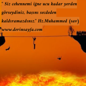 " Siz cehennemi iğne ucu kadar yerden görseydiniz, başınısecdeden kaldıramazdınız."Hz.Muhammed (sav)