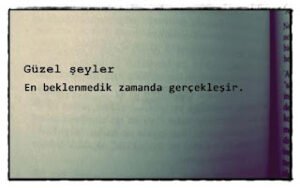 Güzel şeyler en beklenmedik zamanda gerçekleşir.