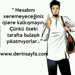 “Hesabını veremeyeceğiniz işlere kalkışmayın. Çünkü öteki tarafta bulaşık yıkatmıyorlar…”
