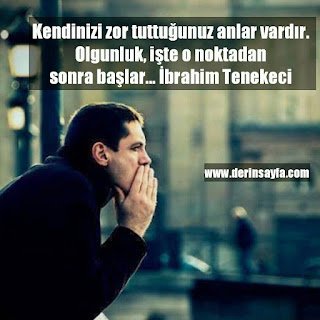 Kendinizi zor tuttuğunuz anlar vardır. Olgunluk, işte o noktadan sonra başlar.  – İbrahim Tenekeci
