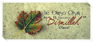 Ne olursa olsun; İlk şartımız ”Bismillah” olsun. .