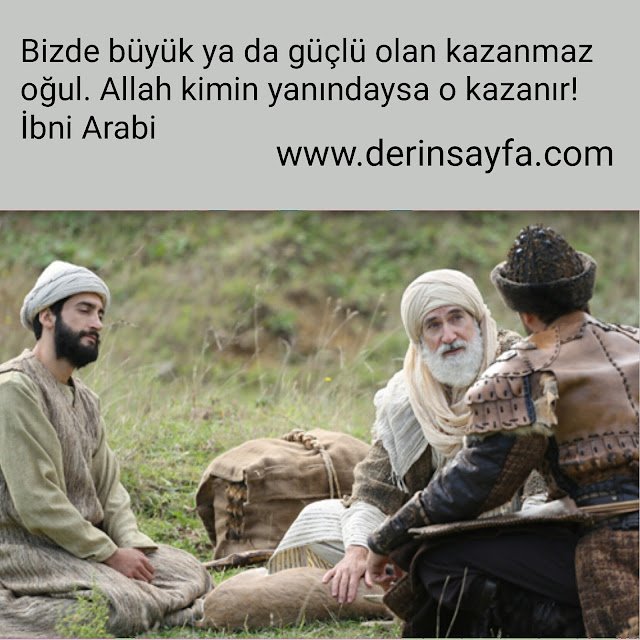 Bizde büyük ya da güçlü olan kazanmaz oğul. Allah kimin yanındaysa o kazanır!
– İbni Arabi