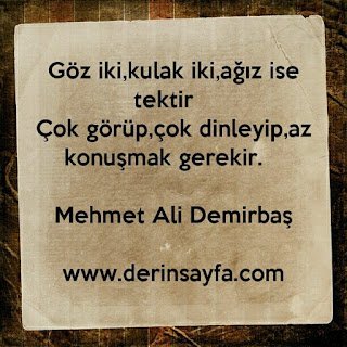 Göz iki, kulak iki, ağız ise tektir. Çok görüp, çok dinleyip, az konuşmak gerekir. – Mehmet Ali Demirbaş﻿