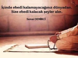 İçinde ebedi kalmayacağınız dünyadan, size ebedi kalacak şeyler alın