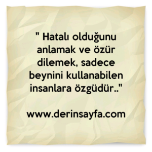 " Hatalı olduğunu anlamak ve özür dilemek, sadece beynini kullanabilen insanlara özgüdür.."