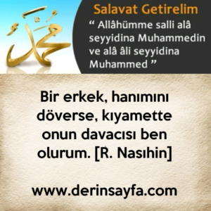 Bir erkek, hanımını döverse, kıyamette onun davacısı ben olurum. [R. Nasıhin]