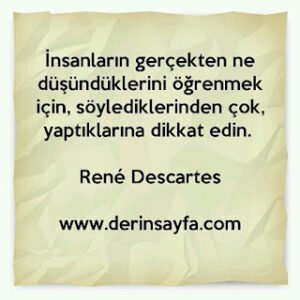 İnsanların gerçekten ne düşündüklerini öğrenmek için, söylediklerinden çok, yaptıklarına dikkat edin. René Descartes