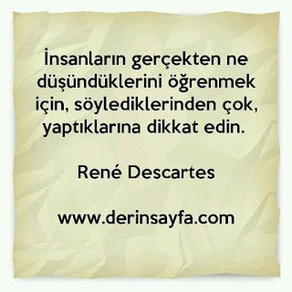 İnsanların gerçekten ne düşündüklerini öğrenmek için, söylediklerinden çok, yaptıklarına dikkat edin. René Descartes