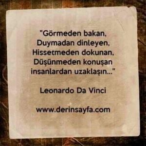 "Görmeden bakan,
Duymadan dinleyen,
Hissetmeden dokunan,
Düşünmeden konuşan
insanlardan uzaklaşın…"
– Leonardo Da Vinci