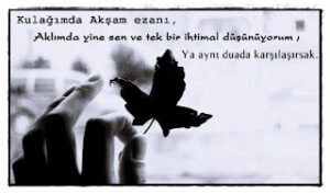 Kulağımda Akşam ezanı, aklımda yine sen ve tek bir ihtimal; Düşünüyorum ya aynı duada karşılaşırsak.