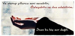 Ve oturup yıllarca seni sevebilir, özleyebilir ve dua edebilirim. İnan bu hiç zor değil.