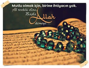 Mutlu olmak için, birine ihtiyacın yok.  Al tesbihi eline, başla Allah demeye.