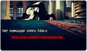 Her namazdan sonra Allah’a uzun uzun senden bahsediyorum..