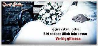 Biri çıksa, gelse. Bizi sadece Allah için sevse.  Ve; hiç gitmese