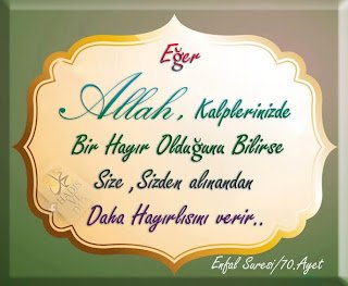Eğer  Allah , Kalplerinizde Bir Hayır Olduğunu Bilirse Size ,Sizden alınandan Daha Hayırlısını verir..  Enfal Suresi