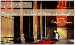 Ey güzel Allah’ım  Hakkımda bildiklerin beni korkutuyor..  Ertuğrul Bayam