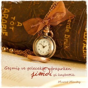 “Geçmiş ve gelecekle uğraşırken ‘şimdi’yi kaybettik..”  – Murat Menteş