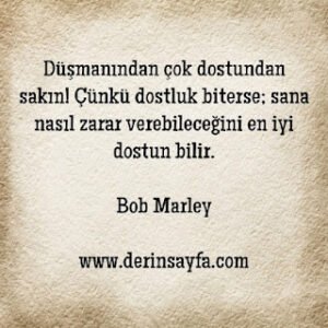 Düşmanından çok dostundan sakın! Çünkü dostluk biterse; sana nasıl zarar verebileceğini en iyi.. Bob Marley