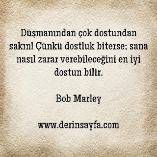 Düşmanından çok dostundan sakın! Çünkü dostluk biterse; sana nasıl zarar verebileceğini en iyi.. Bob Marley