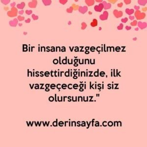 Bir insana vazgeçilmez olduğunu hissettirdiğinizde, ilk vazgeçeceği kişi siz olursunuz."