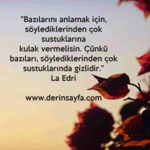 "Bazılarını anlamak için, söylediklerinden çok sustuklarına
kulak vermelisin."
– La Edri