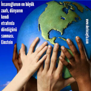 İnsanoğlunun en büyük zaafı, dünyanın kendi etrafında döndüğünü sanması. Einstein