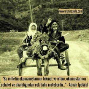 “Bu milletin okumamışlarının hikmet ve irfanı, okumuşlarının cehalet ve ukalalığından..” – Adnan İpekdal
