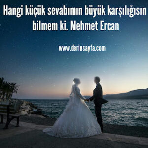 Hangi küçük sevabımın büyük karşılığısın bilmem ki. Mehmet Ercan