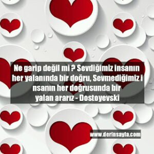 Ne garip değil mi ? Sevdiğimiz insanın her yalanında bir doğru, Sevmediğimiz insanın her doğrusunda.. – Dostoyevski