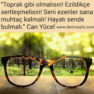 “Toprak gibi olmalısın! Ezildikçe sertleşmelisin! Seni ezenler sana muhtaç kalmalı! Hayatı sende bulmalı.” Can Yücel