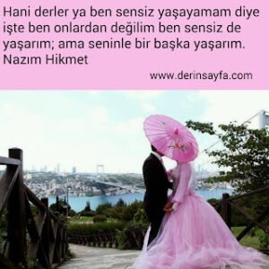 Hani derler ya ben sensiz yaşayamam diye işte ben onlardan değilim ben sensiz de yaşarım; ama.. Nazım Hikmet