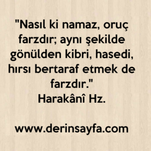 "Nasıl ki namaz, oruç farzdır; aynı şekilde gönülden kibri, hasedi, hırsı bertaraf etmek de farzdır."
Harakânî Hz.
