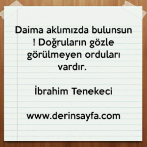 Daima aklımızda bulunsun ! Doğruların gözle görülmeyen orduları vardır. İbrahim Tenekeci